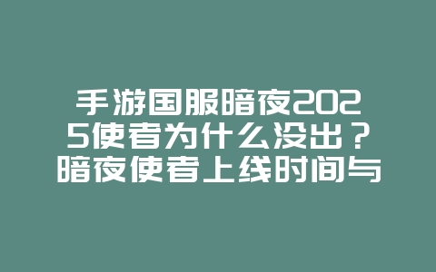 手游国服暗夜2025使者为什么没出？暗夜使者上线时间与原因分析！_游戏资讯_36397绿色下载网