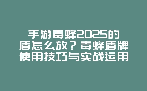 手游毒蜂2025的盾怎么放?毒蜂盾牌使用技巧与实战运用!_游戏攻略_36397绿色下载网 手游毒蜂2025的盾怎么放?毒蜂盾牌使用技巧与实战运用!_游戏攻略_36397绿色下载网
