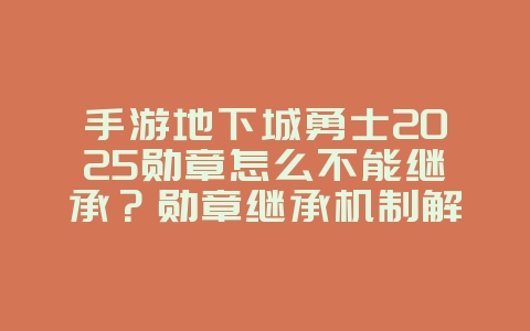 手游地下城勇士2025勋章怎么不能继承?勋章继承机制解析与注意事项!_游戏攻略_36397绿色下载网 手游地下城勇士2025勋章怎么不能继承?勋章继承机制解析与注意事项!_游戏攻略_36397绿色下载网