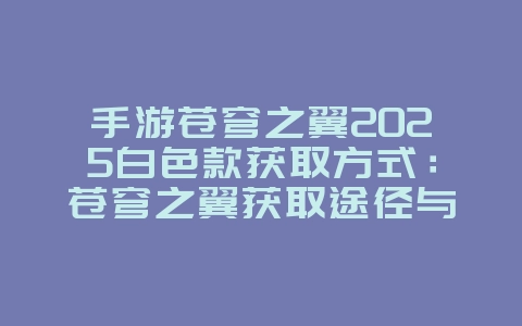 手游苍穹之翼2025白色款获取方式：苍穹之翼获取途径与属性解析！_游戏攻略_36397绿色下载网