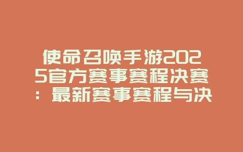 使命召唤手游2025官方赛事赛程决赛:最新赛事赛程与决赛预告!_游戏资讯_36397绿色下载网 使命召唤手游2025官方赛事赛程决赛:最新赛事赛程与决赛预告!_游戏资讯_36397绿色下载网