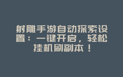 射雕手游自动探索设置:一键开启,轻松挂机刷副本!_游戏攻略_36397绿色下载网 射雕手游自动探索设置:一键开启,轻松挂机刷副本!_游戏攻略_36397绿色下载网