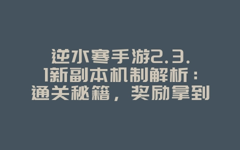 逆水寒手游2.3.1新副本机制解析：通关秘籍，奖励拿到手！_游戏攻略_36397绿色下载网