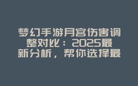 梦幻手游月宫伤害调整对比:2025最新分析,帮你选择最佳加点!_游戏资讯_36397绿色下载网 梦幻手游月宫伤害调整对比:2025最新分析,帮你选择最佳加点!_游戏资讯_36397绿色下载网