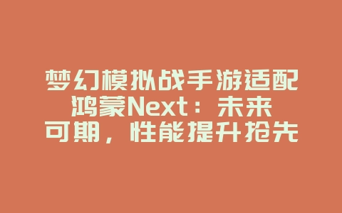 梦幻模拟战手游适配鸿蒙Next:未来可期,性能提升抢先看!_游戏资讯_36397绿色下载网 梦幻模拟战手游适配鸿蒙Next:未来可期,性能提升抢先看!_游戏资讯_36397绿色下载网