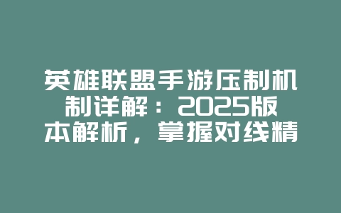 英雄联盟手游压制机制详解:2025版本解析,掌握对线精髓!_游戏攻略_36397绿色下载网 英雄联盟手游压制机制详解:2025版本解析,掌握对线精髓!_游戏攻略_36397绿色下载网