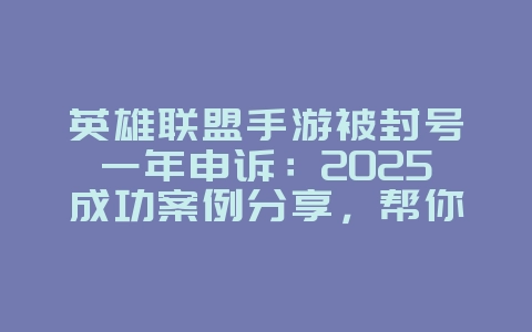 英雄联盟手游被封号一年申诉:2025成功案例分享,帮你解封!_游戏攻略_36397绿色下载网 英雄联盟手游被封号一年申诉:2025成功案例分享,帮你解封!_游戏攻略_36397绿色下载网