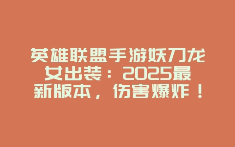 英雄联盟手游妖刀龙女出装:2025最新版本,伤害爆炸!_游戏攻略_36397绿色下载网 英雄联盟手游妖刀龙女出装:2025最新版本,伤害爆炸!_游戏攻略_36397绿色下载网
