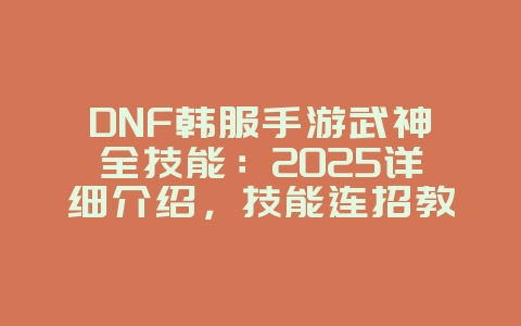 DNF韩服手游武神全技能：2025详细介绍，技能连招教学！_游戏攻略_36397绿色下载网