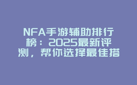 NFA手游辅助排行榜:2025最新评测,帮你选择最佳搭档!_游戏资讯_36397绿色下载网 NFA手游辅助排行榜:2025最新评测,帮你选择最佳搭档!_游戏资讯_36397绿色下载网