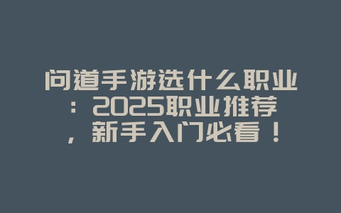 问道手游选什么职业：2025职业推荐，新手入门必看！_游戏攻略_36397绿色下载网