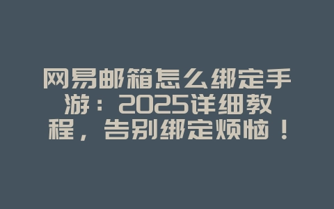 网易邮箱怎么绑定手游：2025详细教程，告别绑定烦恼！_游戏攻略_36397绿色下载网