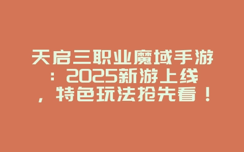 天启三职业魔域手游：2025新游上线，特色玩法抢先看！