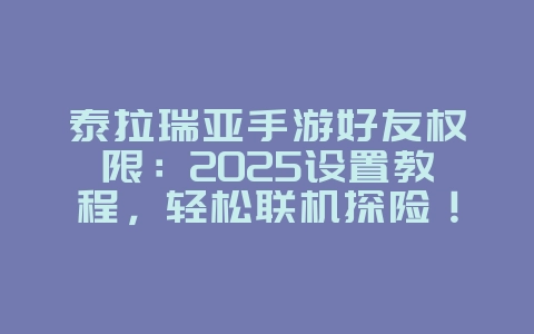 泰拉瑞亚手游好友权限:2025设置教程,轻松联机探险!_游戏攻略_36397绿色下载网 泰拉瑞亚手游好友权限:2025设置教程,轻松联机探险!_游戏攻略_36397绿色下载网