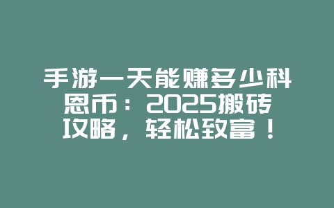 手游一天能赚多少科恩币：2025搬砖攻略，轻松致富！_游戏攻略_36397绿色下载网
