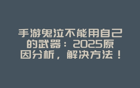 手游鬼泣不能用自己的武器：2025原因分析，解决方法！_游戏攻略_36397绿色下载网
