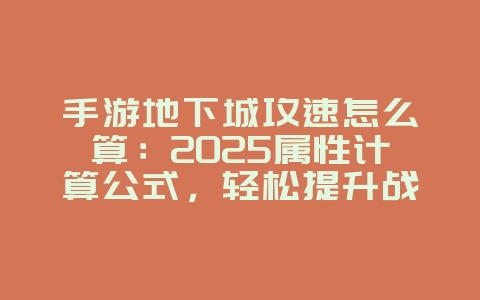 手游地下城攻速怎么算:2025属性计算公式,轻松提升战力!_游戏攻略_36397绿色下载网 手游地下城攻速怎么算:2025属性计算公式,轻松提升战力!_游戏攻略_36397绿色下载网
