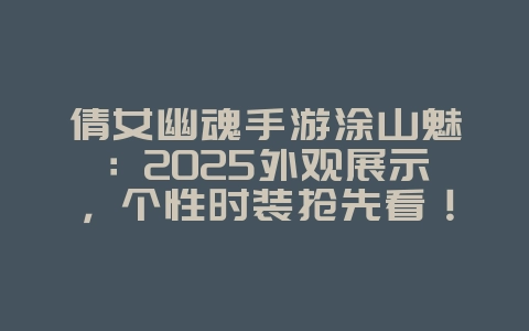 倩女幽魂手游涂山魅:2025外观展示,个性时装抢先看!_游戏资讯_36397绿色下载网 倩女幽魂手游涂山魅:2025外观展示,个性时装抢先看!_游戏资讯_36397绿色下载网