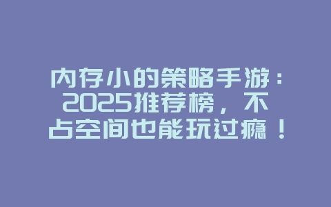 内存小的策略手游：2025推荐榜，不占空间也能玩过瘾！_游戏攻略_36397绿色下载网