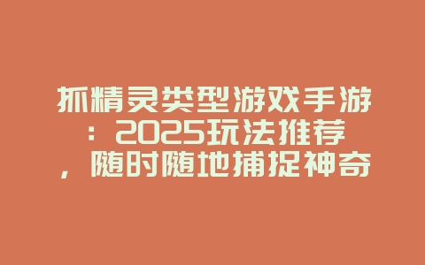 抓精灵类型游戏手游：2025玩法推荐，随时随地捕捉神奇宝贝！_新游动态_36397绿色下载网