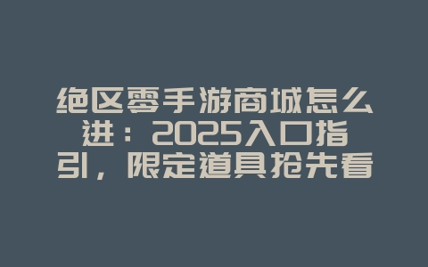 绝区零手游商城怎么进：2025入口指引，限定道具抢先看！_游戏攻略_36397绿色下载网
