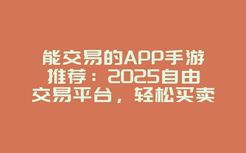 能交易的APP手游推荐:2025自由交易平台,轻松买卖道具!_游戏攻略_36397绿色下载网 能交易的APP手游推荐:2025自由交易平台,轻松买卖道具!_游戏攻略_36397绿色下载网