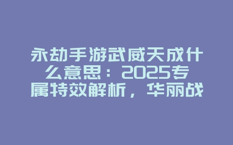 永劫手游武威天成什么意思:2025专属特效解析,华丽战斗体验!_游戏资讯_36397绿色下载网 永劫手游武威天成什么意思:2025专属特效解析,华丽战斗体验!_游戏资讯_36397绿色下载网