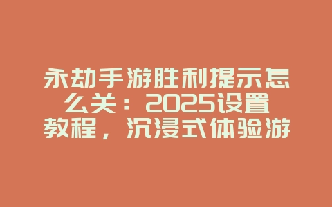 永劫手游胜利提示怎么关：2025设置教程，沉浸式体验游戏！_游戏攻略_36397绿色下载网