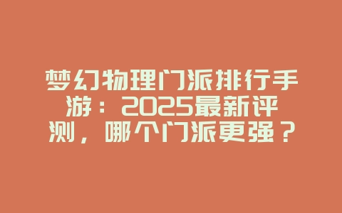 梦幻物理门派排行手游：2025最新评测，哪个门派更强？_游戏攻略_36397绿色下载网