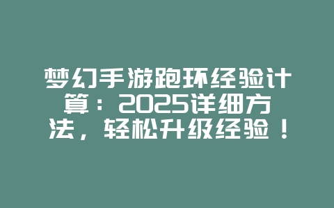 梦幻手游跑环经验计算:2025详细方法,轻松升级经验!_游戏攻略_36397绿色下载网 梦幻手游跑环经验计算:2025详细方法,轻松升级经验!_游戏攻略_36397绿色下载网