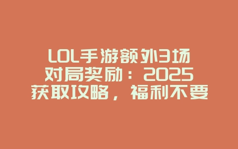 LOL手游额外3场对局奖励:2025获取攻略,福利不要错过!_游戏攻略_36397绿色下载网 LOL手游额外3场对局奖励:2025获取攻略,福利不要错过!_游戏攻略_36397绿色下载网