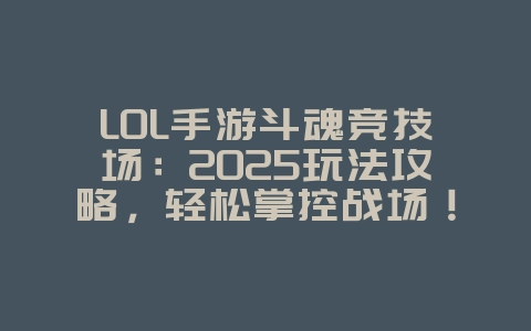 LOL手游斗魂竞技场:2025玩法攻略,轻松掌控战场!_游戏攻略_36397绿色下载网 LOL手游斗魂竞技场:2025玩法攻略,轻松掌控战场!_游戏攻略_36397绿色下载网