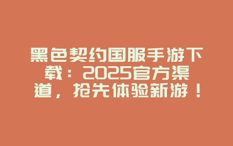 黑色契约国服手游下载：2025官方渠道，抢先体验新游！_新游动态_36397绿色下载网