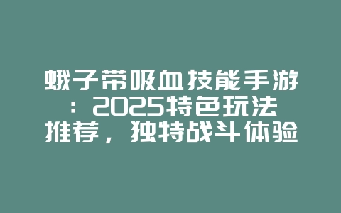 蛾子带吸血技能手游：2025特色玩法推荐，独特战斗体验！