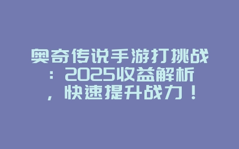 奥奇传说手游打挑战:2025收益解析,快速提升战力!_游戏攻略_36397绿色下载网 奥奇传说手游打挑战:2025收益解析,快速提升战力!_游戏攻略_36397绿色下载网