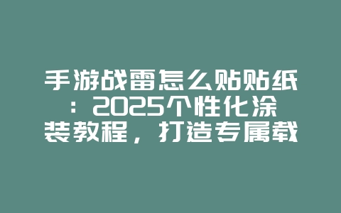 手游战雷怎么贴贴纸：2025个性化涂装教程，打造专属载具！_游戏攻略_36397绿色下载网