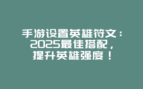 手游设置英雄符文:2025最佳搭配,提升英雄强度!_游戏攻略_36397绿色下载网 手游设置英雄符文:2025最佳搭配,提升英雄强度!_游戏攻略_36397绿色下载网