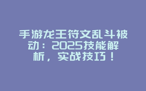 手游龙王符文乱斗被动：2025技能解析，实战技巧！_游戏攻略_36397绿色下载网