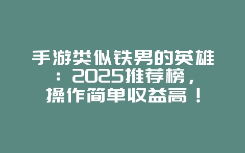 手游类似铁男的英雄：2025推荐榜，操作简单收益高！_新游动态_36397绿色下载网