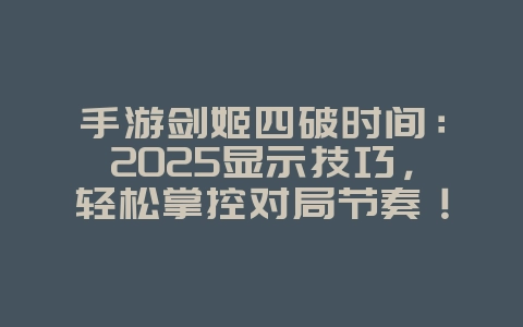 手游剑姬四破时间：2025显示技巧，轻松掌控对局节奏！_游戏攻略_36397绿色下载网