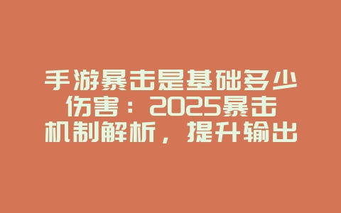 手游暴击是基础多少伤害：2025暴击机制解析，提升输出！_游戏攻略_36397绿色下载网