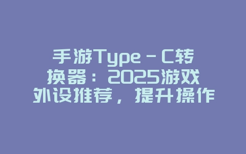 手游Type-C转换器:2025游戏外设推荐,提升操作体验!_游戏攻略_36397绿色下载网 手游Type-C转换器:2025游戏外设推荐,提升操作体验!_游戏攻略_36397绿色下载网
