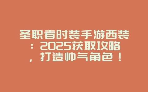 圣职者时装手游西装:2025获取攻略,打造帅气角色!_游戏攻略_36397绿色下载网 圣职者时装手游西装:2025获取攻略,打造帅气角色!_游戏攻略_36397绿色下载网