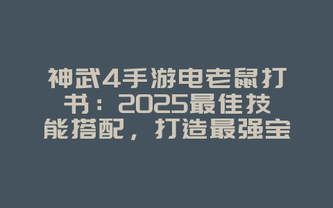 神武4手游电老鼠打书：2025最佳技能搭配，打造最强宝宝！_游戏攻略_36397绿色下载网
