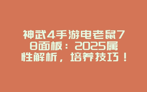 神武4手游电老鼠78面板：2025属性解析，培养技巧！_游戏攻略_36397绿色下载网