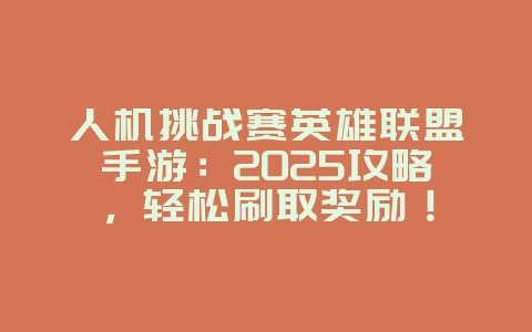 人机挑战赛英雄联盟手游:2025攻略,轻松刷取奖励!_游戏攻略_36397绿色下载网 人机挑战赛英雄联盟手游:2025攻略,轻松刷取奖励!_游戏攻略_36397绿色下载网