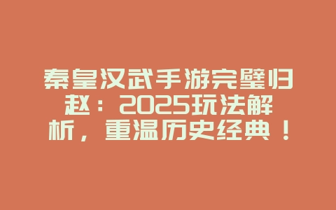秦皇汉武手游完璧归赵:2025玩法解析,重温历史经典!_新游动态_36397绿色下载网 秦皇汉武手游完璧归赵:2025玩法解析,重温历史经典!_新游动态_36397绿色下载网