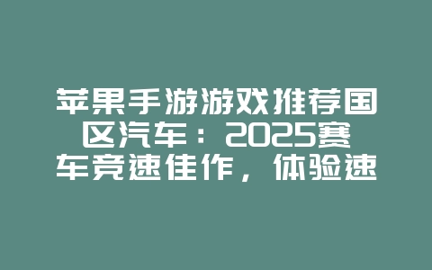苹果手游游戏推荐国区汽车:2025赛车竞速佳作,体验速度与激情!_新游动态_36397绿色下载网 苹果手游游戏推荐国区汽车:2025赛车竞速佳作,体验速度与激情!_新游动态_36397绿色下载网