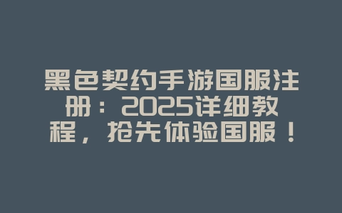 黑色契约手游国服注册:2025详细教程,抢先体验国服!_游戏攻略_36397绿色下载网 黑色契约手游国服注册:2025详细教程,抢先体验国服!_游戏攻略_36397绿色下载网