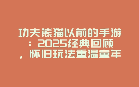 功夫熊猫以前的手游:2025经典回顾,怀旧玩法重温童年!_游戏资讯_36397绿色下载网 功夫熊猫以前的手游:2025经典回顾,怀旧玩法重温童年!_游戏资讯_36397绿色下载网